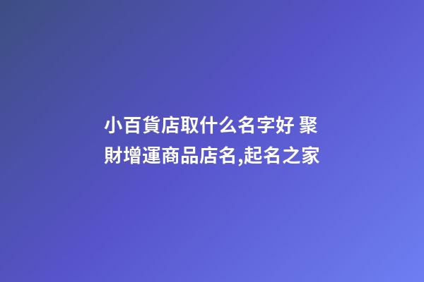 小百貨店取什么名字好 聚財增運商品店名,起名之家